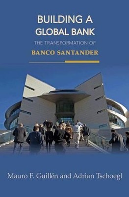 Building a Global Bank: The Transformation of Banco Santander by Adrian Tschoegl