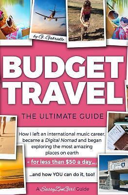 Budget Travel: The Ultimate Guide; How I Left an International Music Career,...