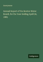 Annual Report Of The Boston Water Board, For The Year Ending April 30, 1885 Anon