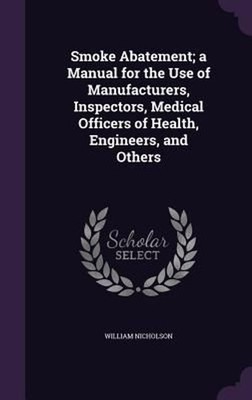 Smoke Abatement; a Manual for the Use of Manufacturers, Inspectors, Medical Offi