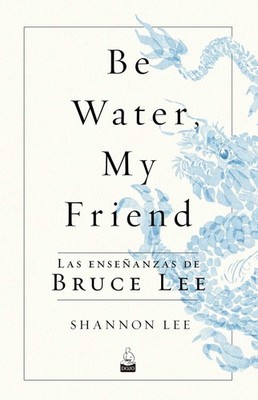 Be Water, My Friend: Las ensenanzas de Bruce Lee (Spanish Edition)