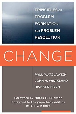 CHANGE: PRINCIPLES OF PROBLEM FORMATION AND PROBLEM By Paul Watzlawick & John H.