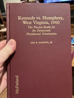 KENNEDY VS. HUMPHREY, WEST VIRGINIA, 1960: THE PIVOTAL By Dan B. Fleming