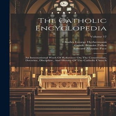 The Catholic Encyclopedia An International Work Of Reference On T