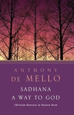 Sadhana: A Way to God - Christian Exercises in Ea by Anthony de Mello 0385196148