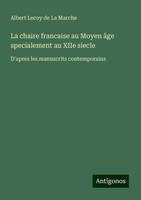 La Chaire Francaise Au Moyen âGe Specialement Au Xiie Siecle Albert Lecoy De La