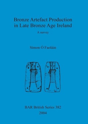Bronze artefact production in late Bronze Age Ireland: A survey by Simon ?. Faol