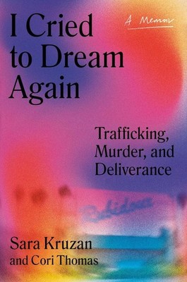 I Cried to Dream Again: Trafficking, Murder, and Deliverance -- A Memoir by Sara
