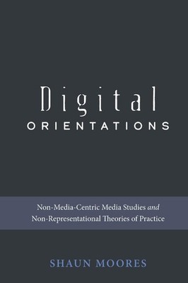 Digital Orientations: Non-Media-Centric Media Studies and Non-Representational T