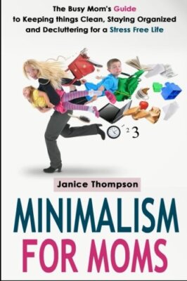 Minimalism for Moms: The Busy Mom's Guide to Keeping things Clean, Staying Or-,