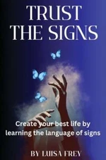 Trust the Signs: Create your best life by learning the language of signs by Frey