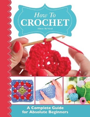 How To Crochet: A Complete Guide for Absolute Begi by McNicol, Alison 1908707240