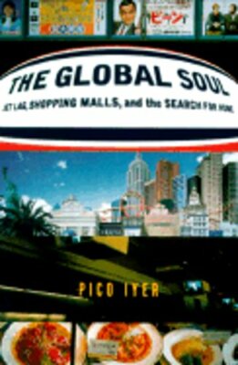 The Global Soul: Jet Lag, Shopping Malls, and the Search for Home by Pico Iyer