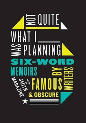 Not Quite What I Was Planning: Six-Word Memoirs by Writers Famous and  - GOOD