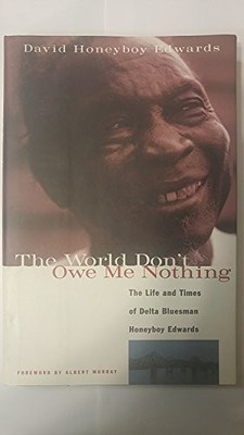 The World Don't Owe Me Nothing: The Life and Times of Delta Bluesman Honeybo...