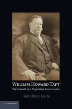 William Howard Taft: The Travails of a Progressive Conservative by Jonathan Luri