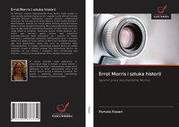 Errol Morris I Sztuka Historii Egzamin Pracy Dokumentalnej Morrisa Pamela Fossen