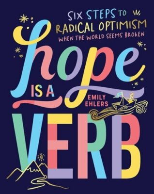 Hope Is a Verb: Six Steps to Radical Optimism When the World Seems Broken: New
