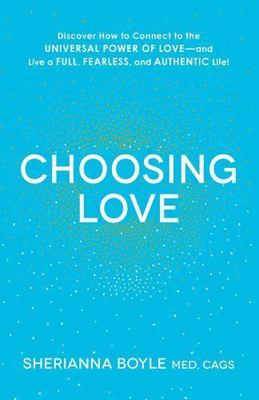 Choosing Love: Discover How to Connect to the Universal Power of Love--And...