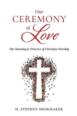 Our Ceremony of Love: The Meaning & Practice of Christian Worship by H. Stephen 