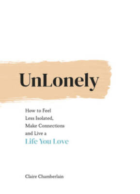 Unlonely: How to Feel Less Isolated, Make Connections and Live a Life Yo - NEW