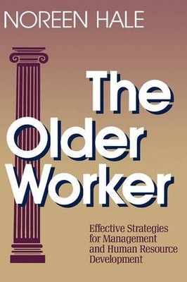 The Older Worker: Effective Strategies for Management and Human Resource Develop