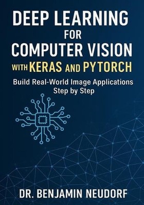 Deep Learning for Computer Vision with Keras and PyTorch: Build Real-World Image