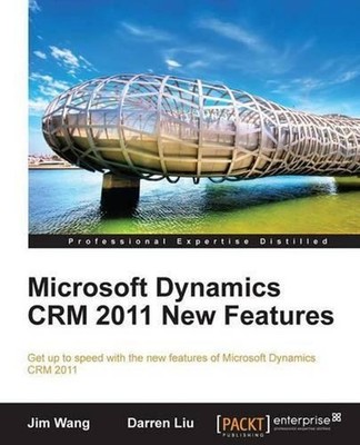 Microsoft Dynamics Crm 2011 New Features: The Real-World Tutorial by Jian Wang (