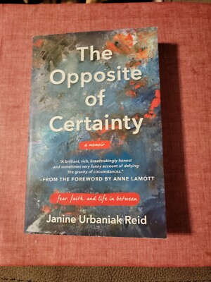 The Opposite of Certainty : Fear, Faith, and Life in Between by Janine Urbaniak