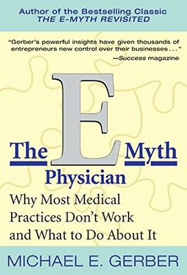 The E-Myth Physician: Why Most Medical Practices Don't Work an .
