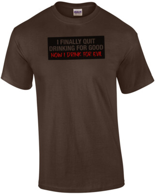 I Finally Quit Drinking For Good Now I Drink For Evil T-Shirt