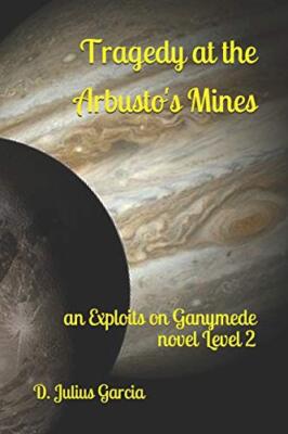 Tragedy at the Arbusto's Mines: an Exploits on Ganymede novel Level 2, Garcia-,