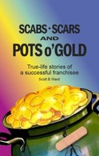 Scabs, Scars and Pots O'Gold: True-Life Stories of a Successful Franchisee by...