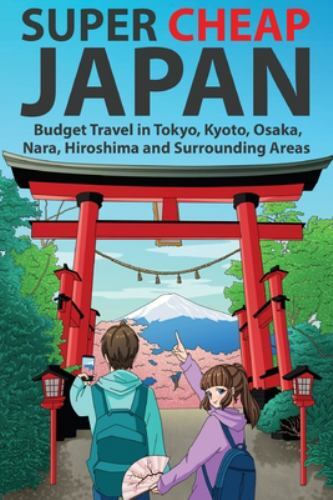 Super Cheap Japan : Budget Travel in Tokyo, Kyoto, Osaka, Nara, Hiroshima and...