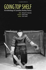 GOING TOP SHELF: AN ANTHOLOGY OF CANADIAN HOCKEY POETRY By Michael P J Kennedy