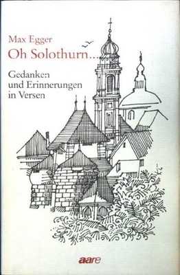 Oh Solothurn ... Gedanken und Erinnerungen in Versen. Egger, Max: