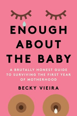 Enough About the Baby: A Brutally Honest Guide to Surviving the First Year o...