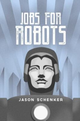 Jobs for Robots: Between Robocalypse and Robotopia by Schenker, Jason