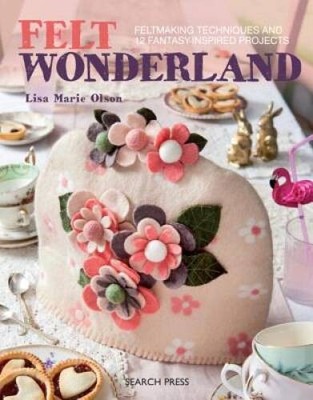 Felt Wonderland: Feltmaking techniques and 12 fantasy-inspired projects - GOOD