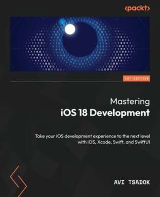 Mastering iOS 18 Development: Take your iOS development experience to the next