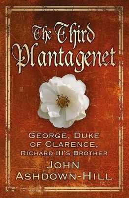 The Third Plantagenet: George, Duke of Clarence, by John Ashdown-Hill 0752499491