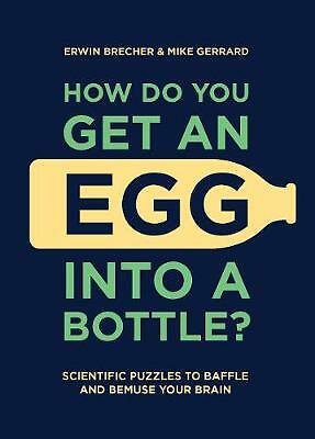 How Do You Get An Egg Into A Bottle?: Scientific puzzles to baffle and bemuse...