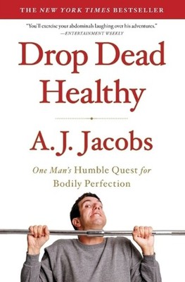 Drop Dead Healthy: One Man's Humble Quest for Bodily Perfection by A.J. Jacobs (
