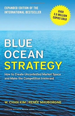 Blue Ocean Strategy: How to Create Uncontested Market Space and Make the Competi
