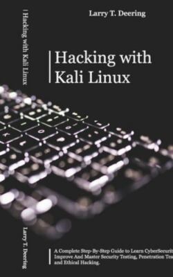 HACKING WITH KALI LINUX: A Complete Step-By-Step Guide to Learn CyberSecurity...