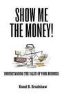 Show Me the Money!: Understanding the Value of Your Business by Kumi P. Bradshaw (Paperback, 2010)