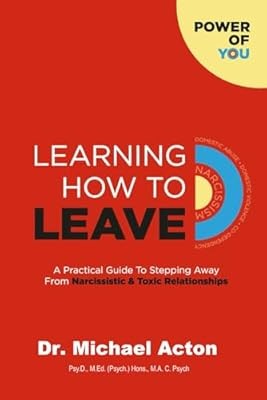 Learning How To Leave: A Practical Guide To Stepping Away From Narcissistic & To