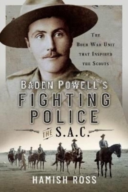 Baden Powell s Fighting Police The SAC : Boer War unit that inspired the Scouts