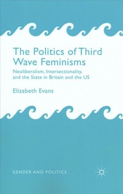 Politics of Third Wave Feminisms : Neoliberalism, Intersectionality, and the ...