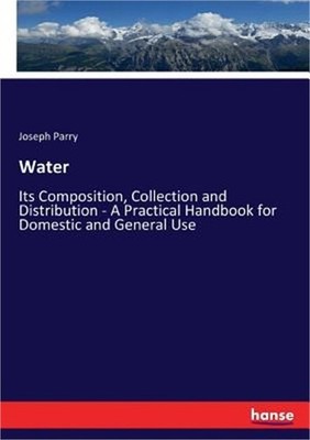 Water: Its Composition, Collection and Distribution - A Practical Handbook for D